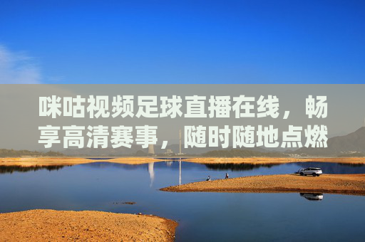咪咕视频足球直播在线,畅享高清赛事,随时随地点燃足球激情