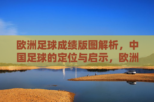 欧洲足球成绩版图解析,中国足球的定位与启示,欧洲足球成绩版图解析与中国足球的定位启示