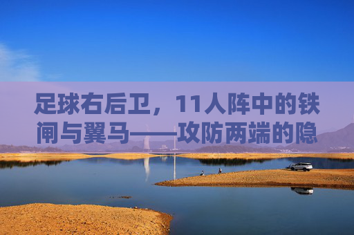 足球右后卫,11人阵中的铁闸与翼马——攻防两端的隐形引擎,铁闸翼马,足球右后卫的攻防隐形引擎