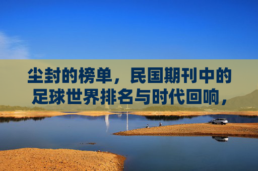 尘封的榜单,民国期刊中的足球世界排名与时代回响,尘封榜单,民国期刊中的足球世界排名与时代回响