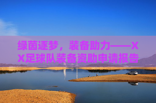 绿茵逐梦,装备助力——XX足球队装备资助申请报告,绿茵逐梦,装备助力——XX足球队装备资助申请报告