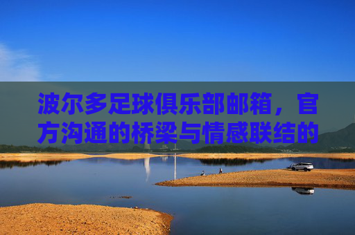 波尔多足球俱乐部邮箱,官方沟通的桥梁与情感联结的纽带,波尔多足球俱乐部邮箱,官方沟通的桥梁,情感联结的纽带