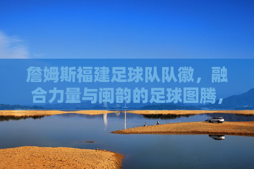 詹姆斯福建足球队队徽,融合力量与闽韵的足球图腾,詹姆斯福建队徽,融合力量与闽韵的足球图腾