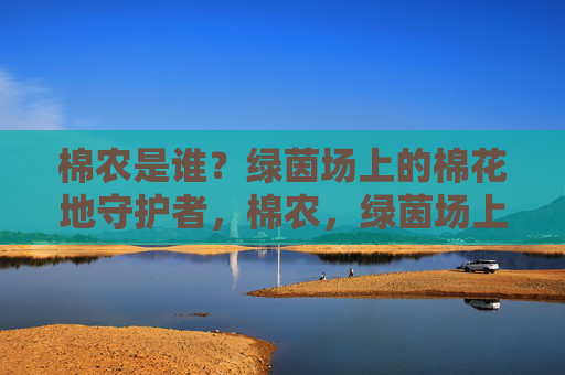 棉农是谁?绿茵场上的棉花地守护者,棉农,绿茵场上的棉花地守护者