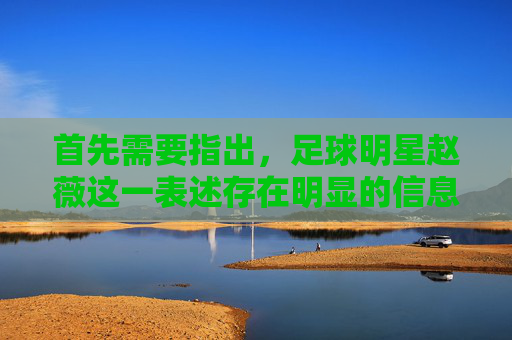 首先需要指出,足球明星赵薇这一表述存在明显的信息混淆。赵薇是中国知名影视演员、导演,并非足球明星,可能存在名字或领域的误解。以下基于正确信息,介绍赵薇的职业生涯及相关内容,足球明星赵薇系误解 影视演员赵薇职业生涯简介