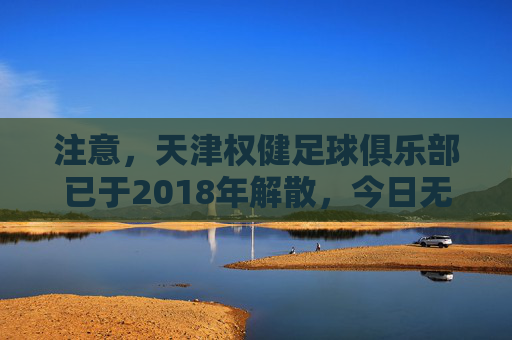 注意,天津权健足球俱乐部已于2018年解散,今日无权健足球视频直播,天津权健俱乐部已解散 今日无足球视频直播