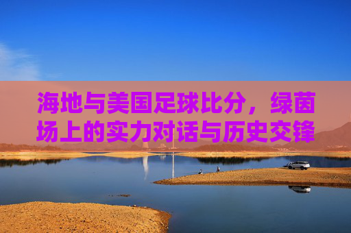 海地与美国足球比分，绿茵场上的实力对话与历史交锋，海地vs美国足球比分，实力对话与历史交锋