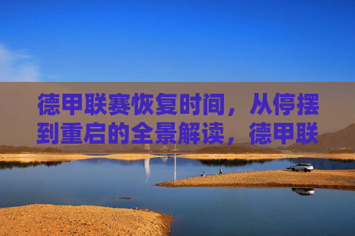 德甲联赛恢复时间，从停摆到重启的全景解读，德甲联赛停摆到重启，恢复时间全景解读