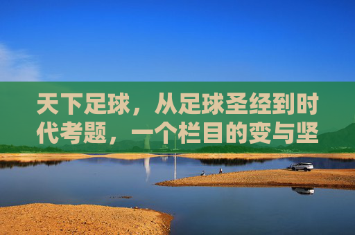 天下足球,从足球圣经到时代考题,一个栏目的变与坚守,从圣经到考题,天下足球的变与坚守