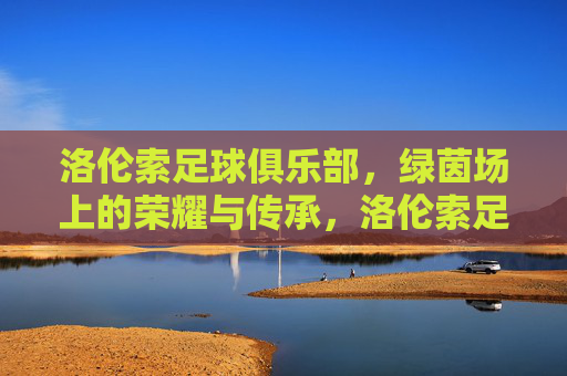 洛伦索足球俱乐部,绿茵场上的荣耀与传承,洛伦索足球俱乐部,绿茵场上的荣耀与传承
