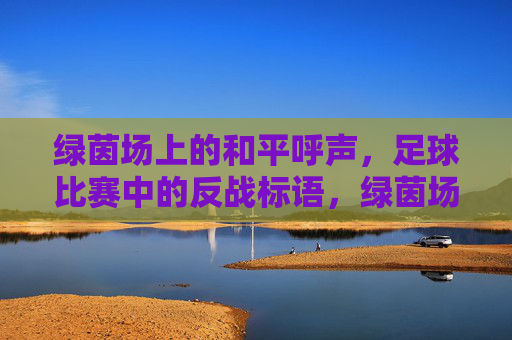 绿茵场上的和平呼声,足球比赛中的反战标语,绿茵场上的和平呼声