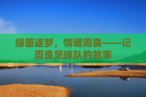 绿茵逐梦,情暖周良——记周良足球队的故事