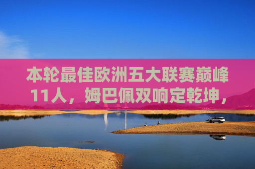 本轮最佳欧洲五大联赛巅峰11人,姆巴佩双响定乾坤,中场铁律掌控攻防,欧洲五大联赛巅峰11人,姆巴佩双响定乾坤,中场铁律掌控攻防