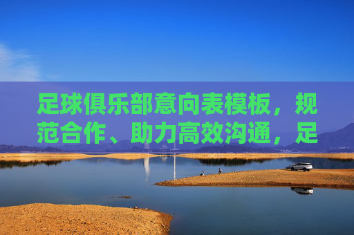 足球俱乐部意向表模板,规范合作、助力高效沟通,足球俱乐部意向表模板,规范合作、助力高效沟通