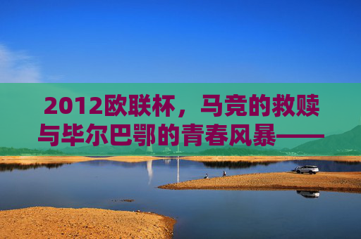 2012欧联杯,马竞的救赎与毕尔巴鄂的青春风暴——西班牙内战书写欧联新篇章,2012欧联杯,西班牙内战,马竞救赎与毕尔巴鄂青春风暴书写新篇章