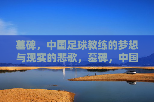 墓碑，中国足球教练的梦想与现实的悲歌，墓碑，中国足球教练梦想与现实的悲歌