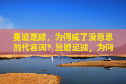 曼城足球,为何成了没意思的代名词?曼城足球,为何成了没意思的代名词?