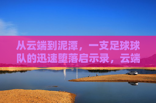从云端到泥潭,一支足球球队的迅速堕落启示录,云端跌落,足球球队的堕落启示录