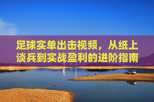 足球实单出击视频,从纸上谈兵到实战盈利的进阶指南,足球实单出击,从纸上谈兵到实战盈利的进阶指南