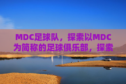 MDC足球队,探索以MDC为简称的足球俱乐部,探索MDC足球队,简称背后的俱乐部故事