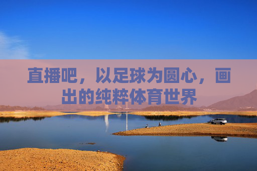 直播吧,以足球为圆心,画出的纯粹体育世界