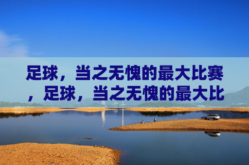 足球,当之无愧的最大比赛,足球,当之无愧的最大比赛