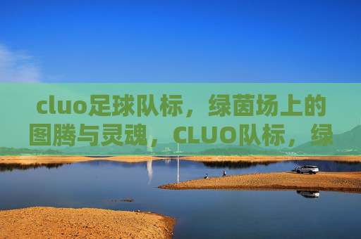 cluo足球队标,绿茵场上的图腾与灵魂,CLUO队标,绿茵场上的图腾与灵魂