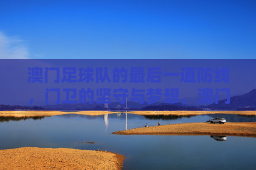 澳门足球队的最后一道防线,门卫的坚守与梦想,澳门门卫,最后一道防线的坚守与梦想