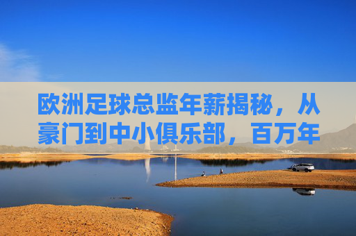 欧洲足球总监年薪揭秘,从豪门到中小俱乐部,百万年薪背后的价值与博弈,欧洲足球总监年薪,豪门中小俱乐部的价值博弈