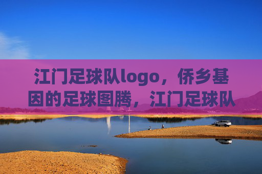 江门足球队logo,侨乡基因的足球图腾,江门足球队logo,侨乡基因的足球图腾