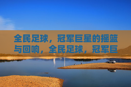 全民足球,冠军巨星的摇篮与回响,全民足球,冠军巨星的摇篮与回响
