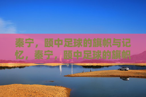 秦宁,颐中足球的旗帜与记忆,秦宁,颐中足球的旗帜与记忆