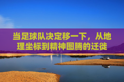 当足球队决定移一下,从地理坐标到精神图腾的迁徙