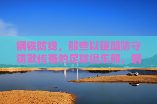 钢铁防线,那些以硬朗防守铸就传奇的足球俱乐部,钢铁防线,硬朗防守铸就传奇