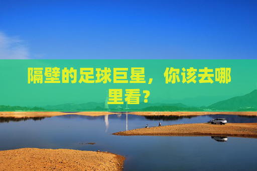隔壁的足球巨星,你该去哪里看?
