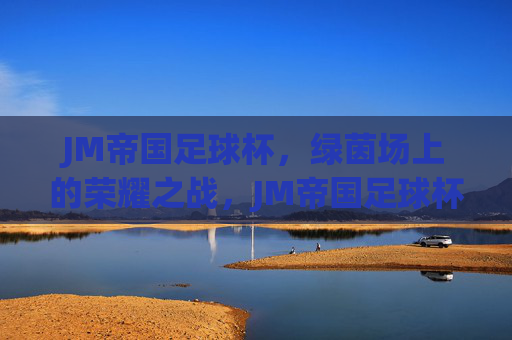 JM帝国足球杯，绿茵场上的荣耀之战，JM帝国足球杯，荣耀之战