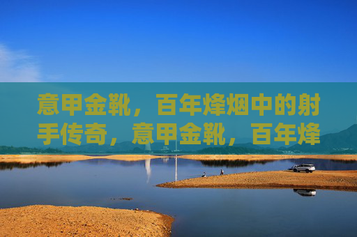 意甲金靴，百年烽烟中的射手传奇，意甲金靴，百年烽烟中的射手传奇