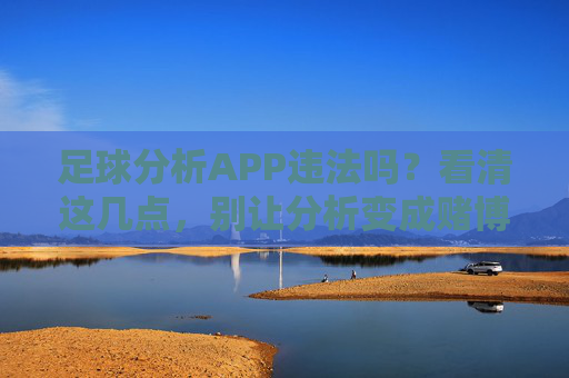 足球分析APP违法吗?看清这几点,别让分析变成赌博陷阱,足球分析APP警惕,分析别成赌博陷阱,违法风险看清