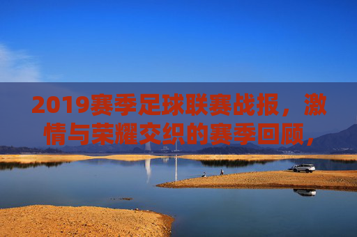 2019赛季足球联赛战报，激情与荣耀交织的赛季回顾，2019赛季足球联赛战报，激情与荣耀交织的赛季回顾