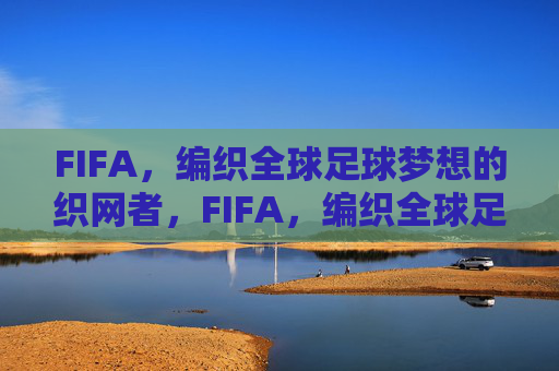 FIFA,编织全球足球梦想的织网者,FIFA,编织全球足球梦想的织网者