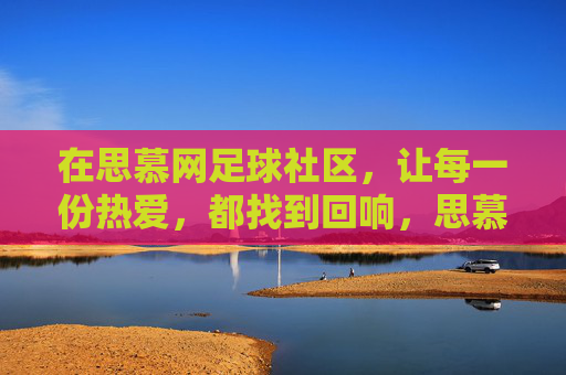 在思慕网足球社区，让每一份热爱，都找到回响，思慕网足球社区，热爱在此回响