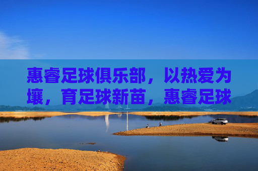 惠睿足球俱乐部，以热爱为壤，育足球新苗，惠睿足球俱乐部，以热爱育新苗