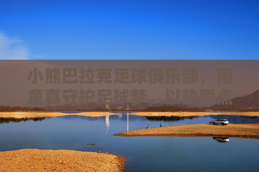 小熊巴拉克足球俱乐部，用童真守护足球梦，以热爱点燃绿茵光，童真守护足球梦，热爱点燃绿茵光