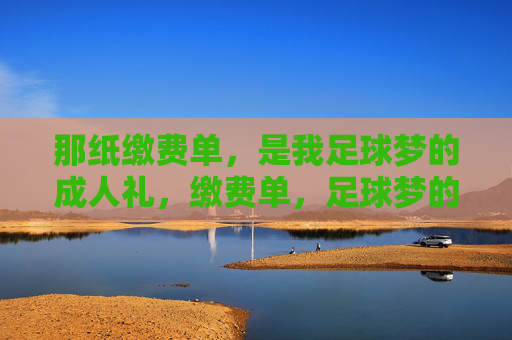 那纸缴费单，是我足球梦的成人礼，缴费单，足球梦的成人礼