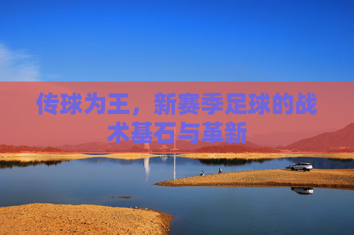 传球为王,新赛季足球的战术基石与革新