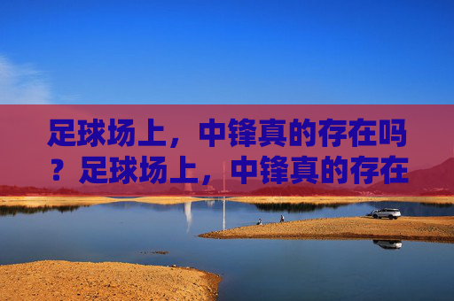 足球场上，中锋真的存在吗？足球场上，中锋真的存在吗？