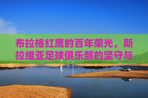 布拉格红鹰的百年荣光,斯拉维亚足球俱乐部的坚守与传承,布拉格双雄的百年荣光与坚守传承