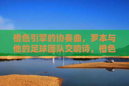 橙色引擎的协奏曲,罗本与他的足球团队交响诗,橙色引擎,罗本与足球团队的交响协奏