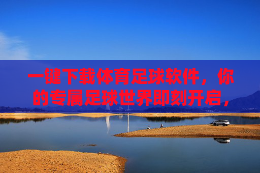 一键下载体育足球软件,你的专属足球世界即刻开启,一键下载体育足球软件,专属足球世界即刻开启