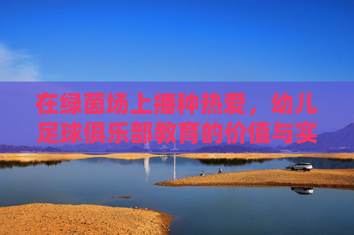 在绿茵场上播种热爱,幼儿足球俱乐部教育的价值与实践,绿茵场播种热爱,幼儿足球教育的价值与实践
